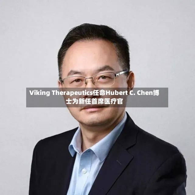 Viking Therapeutics任命Hubert C. Chen博士为新任首席医疗官-第3张图片