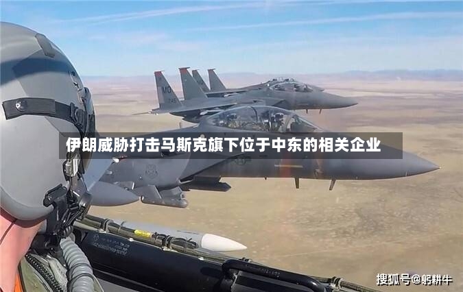 伊朗威胁打击马斯克旗下位于中东的相关企业-第3张图片