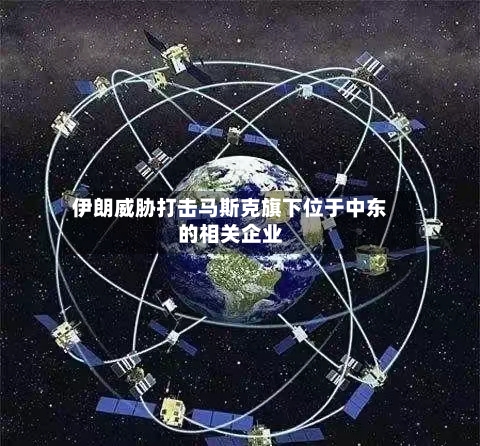 伊朗威胁打击马斯克旗下位于中东的相关企业-第2张图片