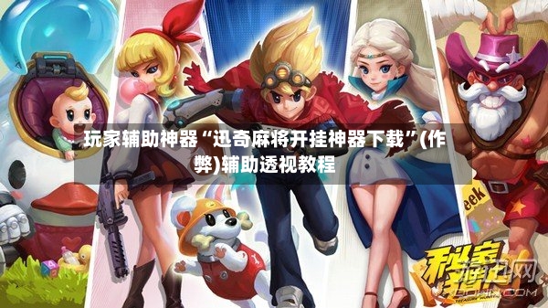 玩家辅助神器“迅奇麻将开挂神器下载”(作弊)辅助透视教程-第2张图片