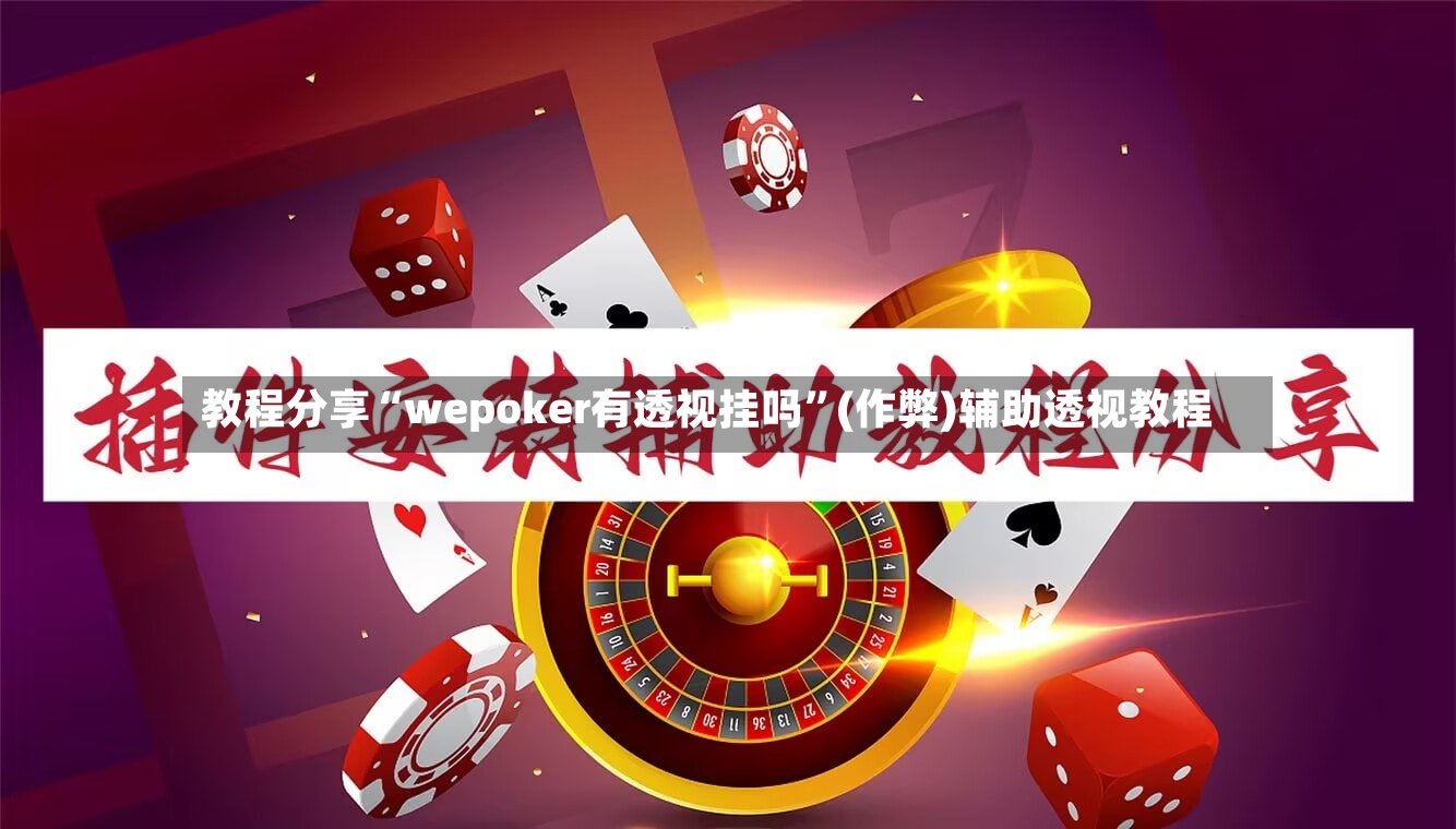 教程分享“wepoker有透视挂吗”(作弊)辅助透视教程