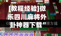 [教程经验]微乐四川麻将外卦神器下载”透视挂!详细分享装挂步骤