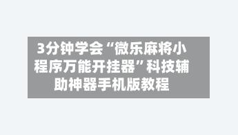3分钟学会“微乐麻将小程序万能开挂器”科技辅助神器手机版教程