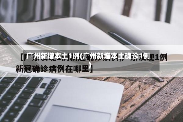 广州新增本土1例(广州新增本土确诊1例)-第2张图片
