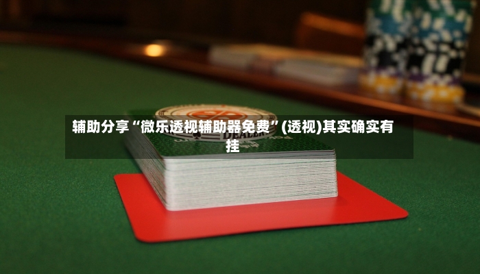 辅助分享“微乐透视辅助器免费”(透视)其实确实有挂-第2张图片