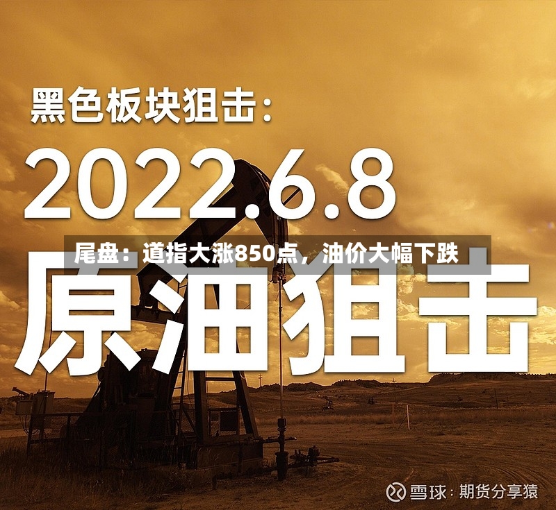 尾盘：道指大涨850点	，油价大幅下跌-第3张图片