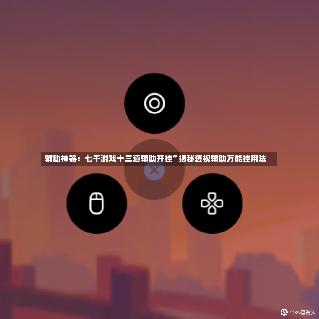 辅助神器：七千游戏十三道辅助开挂”揭秘透视辅助万能挂用法