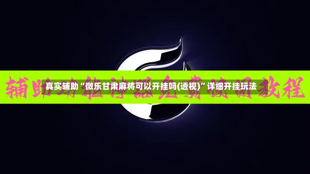 真实辅助“微乐甘肃麻将可以开挂吗(透视)”详细开挂玩法