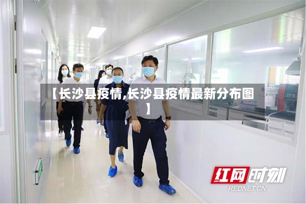 【长沙县疫情,长沙县疫情最新分布图】-第2张图片