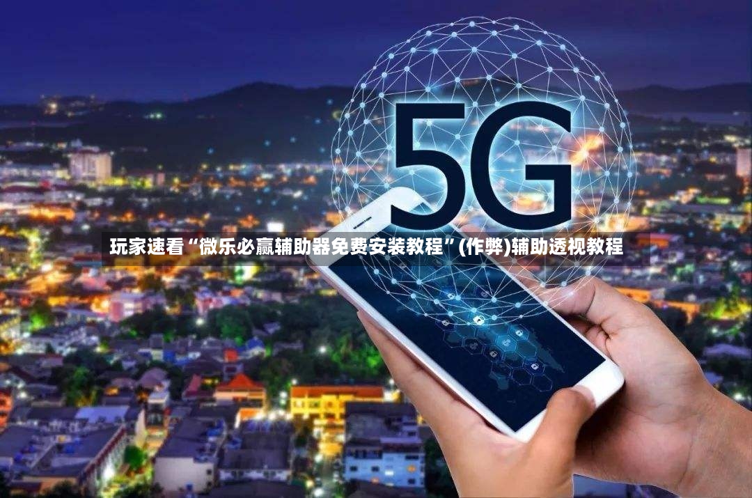 玩家速看“微乐必赢辅助器免费安装教程”(作弊)辅助透视教程