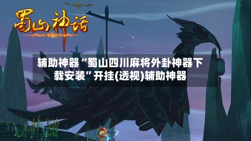 辅助神器“蜀山四川麻将外卦神器下载安装”开挂(透视)辅助神器