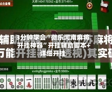 3分钟学会“微乐河南麻将开挂神器”开挂辅助脚本+详细开挂