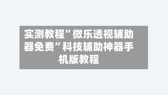 实测教程”微乐透视辅助器免费”科技辅助神器手机版教程-第2张图片