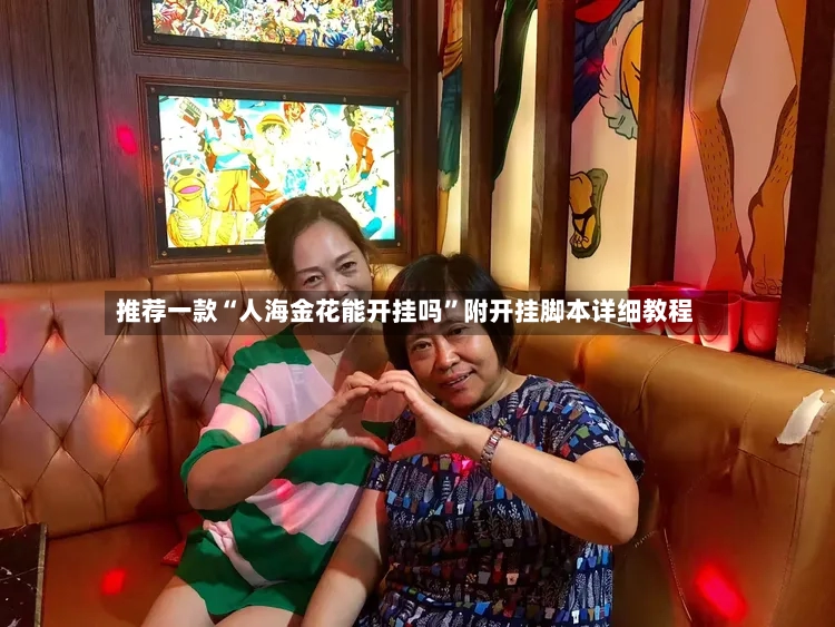 推荐一款“人海金花能开挂吗”附开挂脚本详细教程