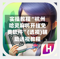 实操教程“杭州哈灵麻将开挂免费软件”(透视)辅助透视教程