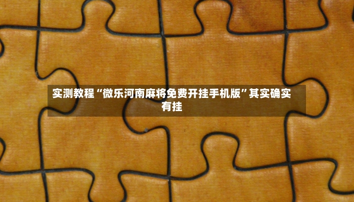 实测教程“微乐河南麻将免费开挂手机版	”其实确实有挂-第2张图片