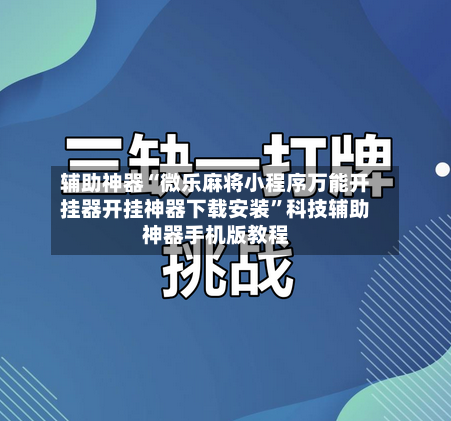 辅助神器“微乐麻将小程序万能开挂器开挂神器下载安装”科技辅助神器手机版教程-第3张图片