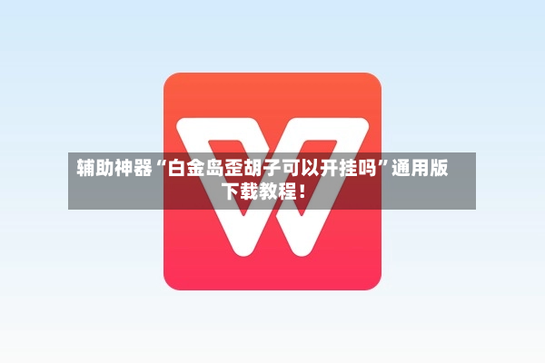 辅助神器“白金岛歪胡子可以开挂吗	”通用版下载教程！-第2张图片