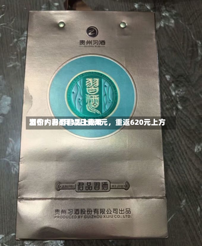 酒价内参6月12日费用发布：习酒君品上涨8元，重返620元上方-第2张图片