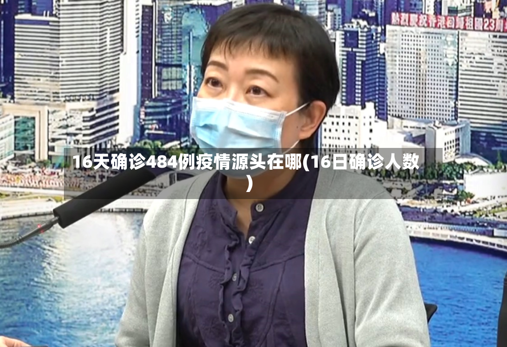 16天确诊484例疫情源头在哪(16日确诊人数)