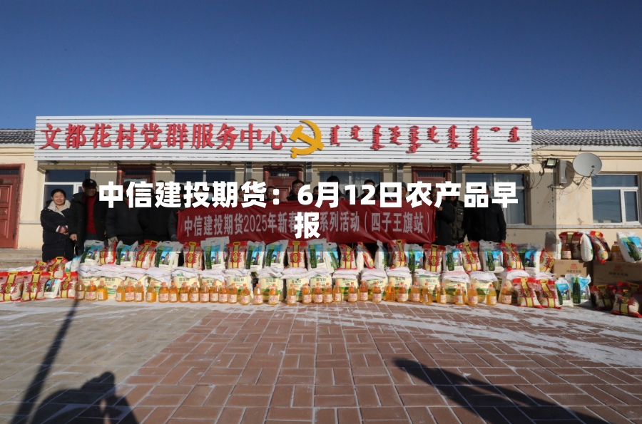 中信建投期货:6月12日农产品早报-第2张图片
