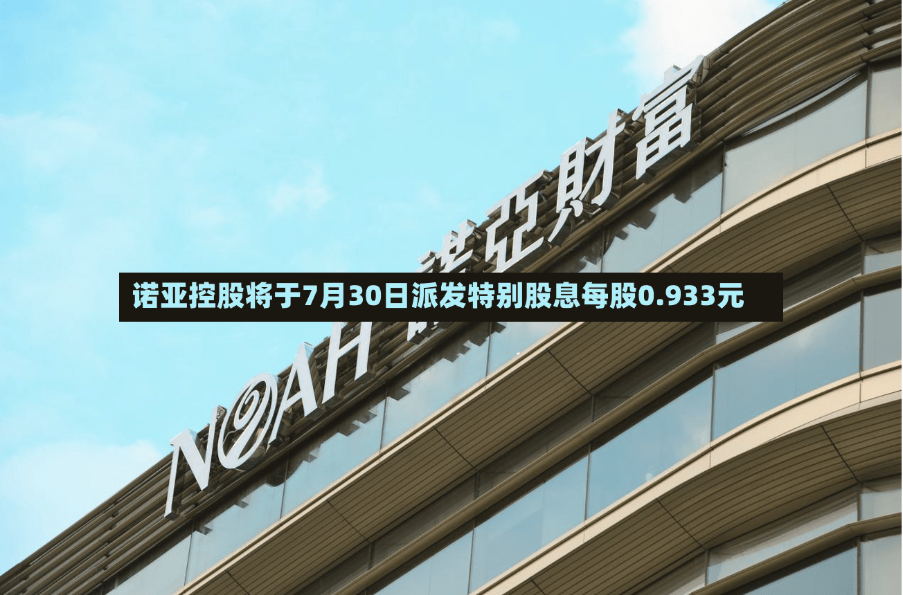 诺亚控股将于7月30日派发特别股息每股0.933元
