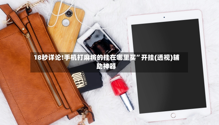 18秒详论!手机打麻将的挂在哪里买”开挂(透视)辅助神器