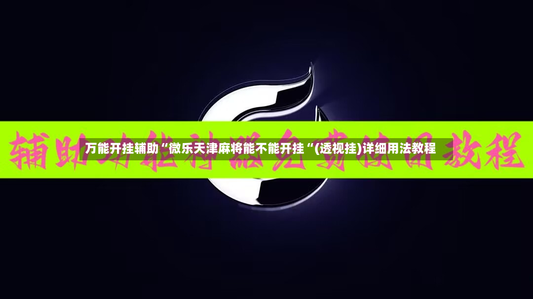 万能开挂辅助“微乐天津麻将能不能开挂“(透视挂)详细用法教程-第2张图片