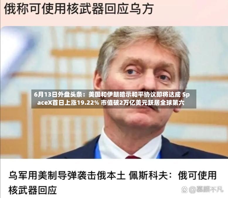 6月13日外盘头条：美国和伊朗暗示和平协议即将达成 SpaceX首日上涨19.22% 市值破2万亿美元跃居全球第六-第3张图片