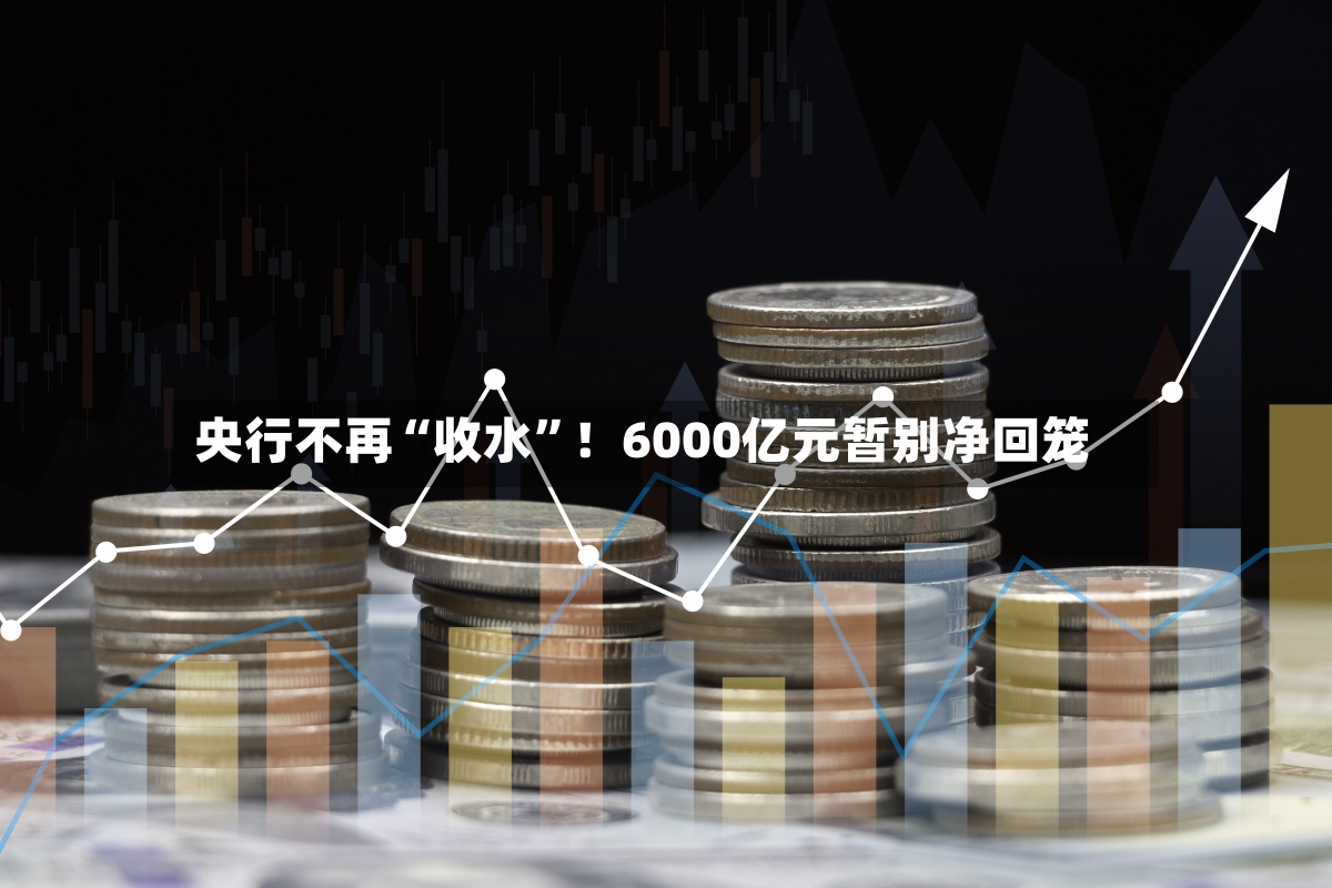 央行不再“收水”！6000亿元暂别净回笼-第3张图片