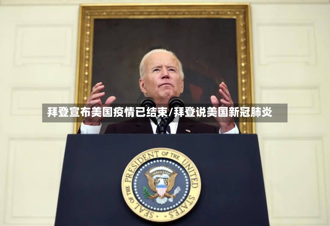 拜登宣布美国疫情已结束/拜登说美国新冠肺炎-第2张图片