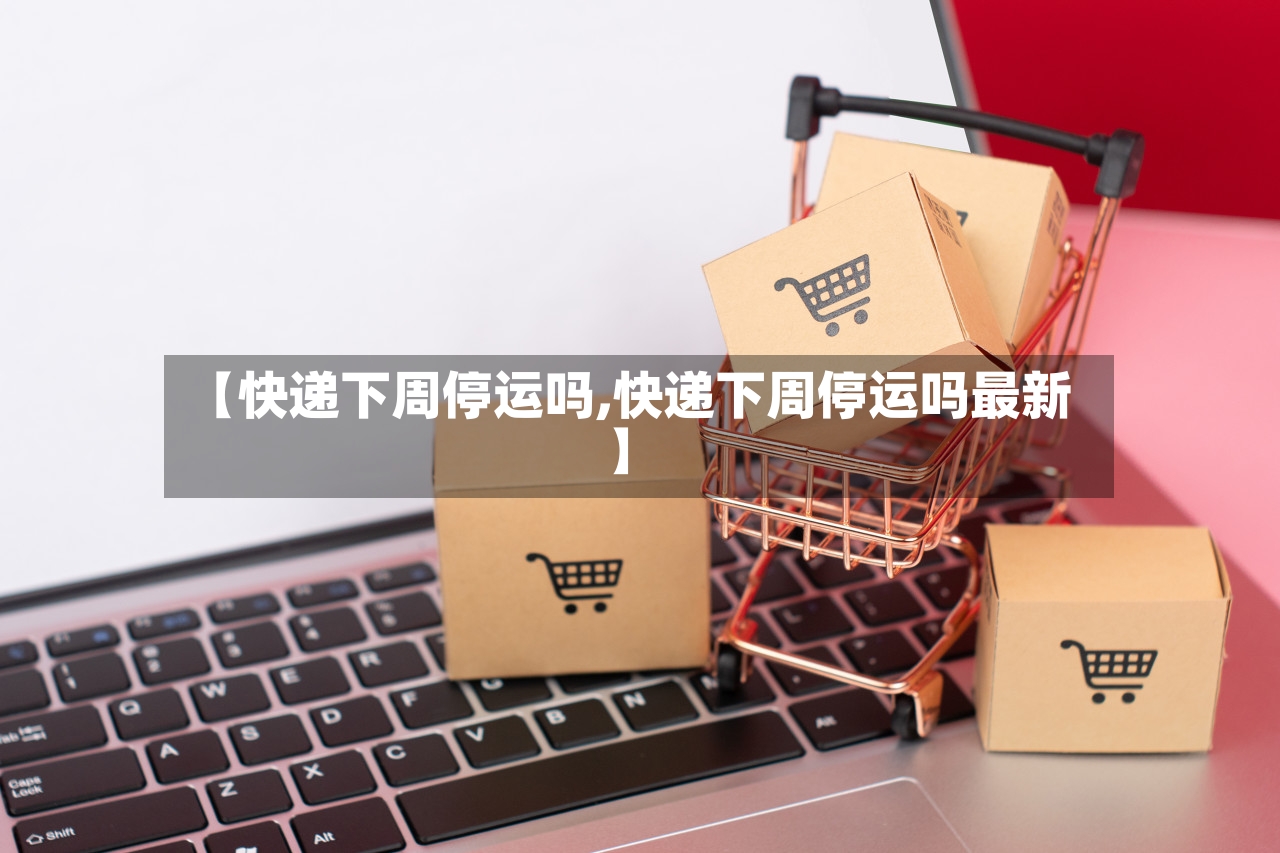 【快递下周停运吗,快递下周停运吗最新】-第3张图片