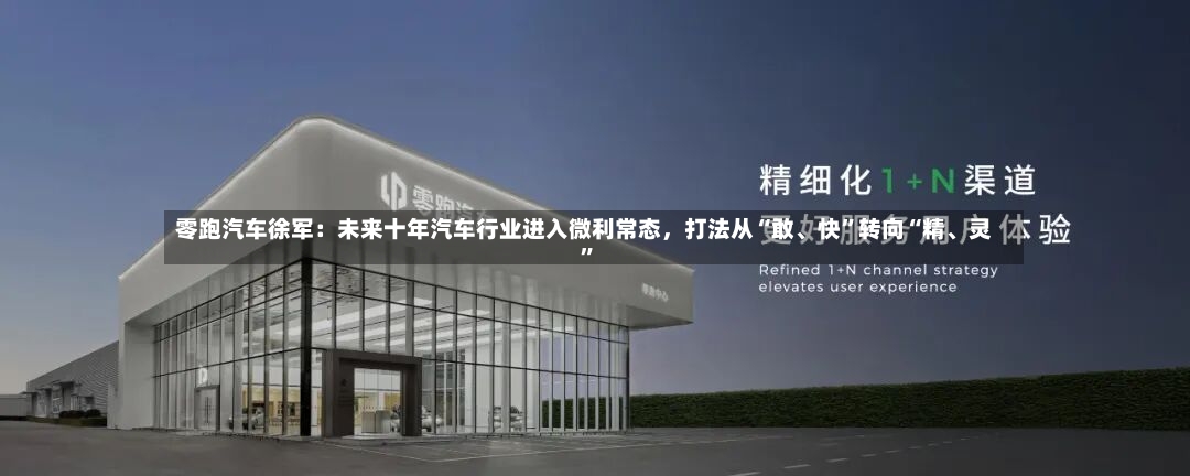 零跑汽车徐军：未来十年汽车行业进入微利常态，打法从“敢、快”转向“精	、灵”-第2张图片