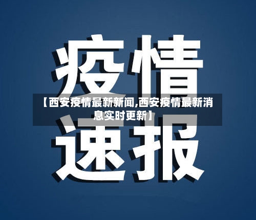 【西安疫情最新新闻,西安疫情最新消息实时更新】