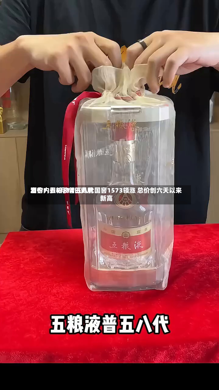 酒价内参6月14日费用发布：五粮液普五八代国窖1573领涨 总价创六天以来新高