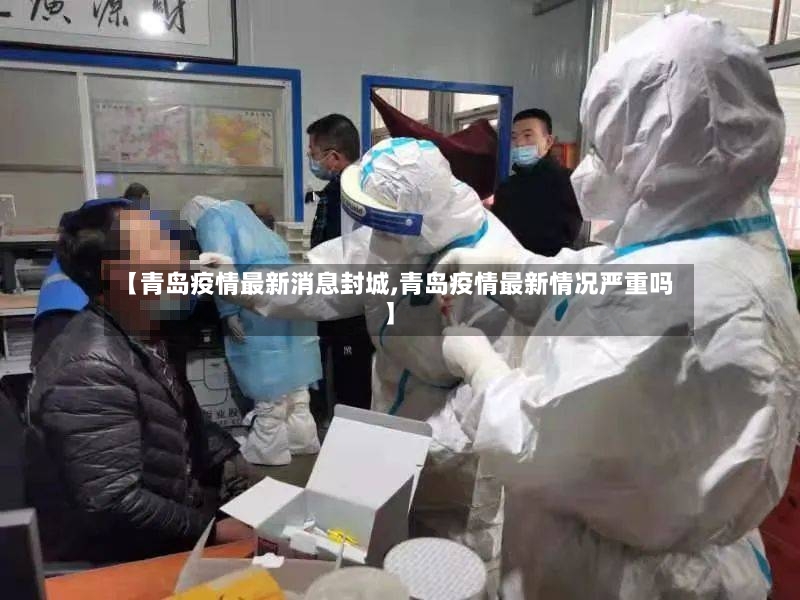 【青岛疫情最新消息封城,青岛疫情最新情况严重吗】