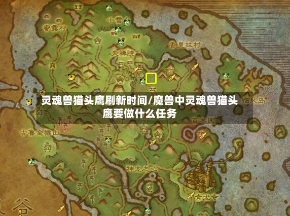 灵魂兽猫头鹰刷新时间/魔兽中灵魂兽猫头鹰要做什么任务