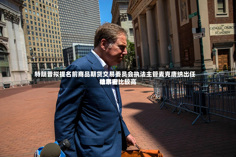 特朗普拟提名前商品期货交易委员会执法主管麦克唐纳出任华尔街比较高检察官