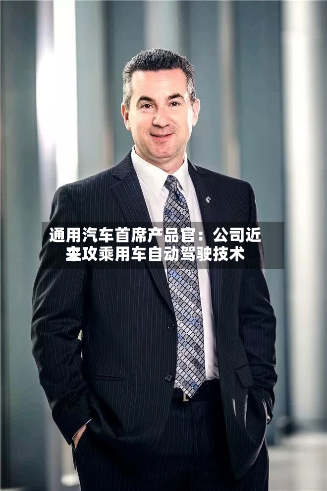 通用汽车首席产品官:公司近来
主攻乘用车自动驾驶技术-第2张图片