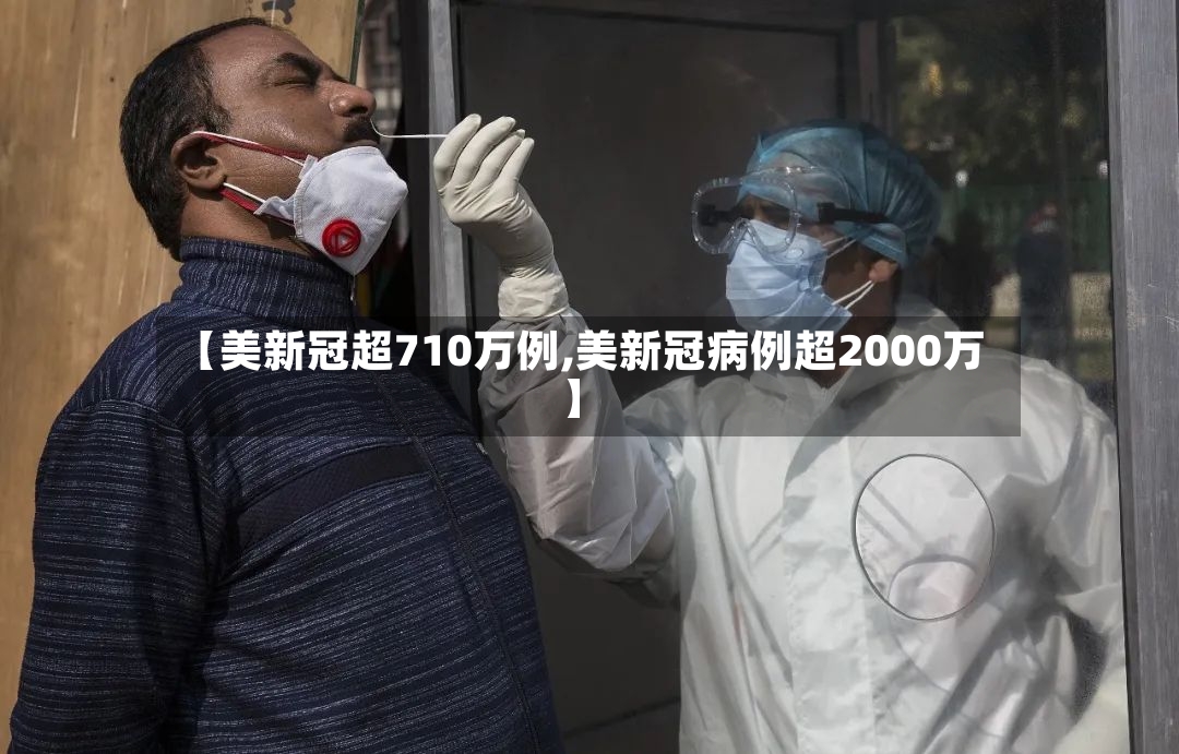 【美新冠超710万例,美新冠病例超2000万】-第3张图片