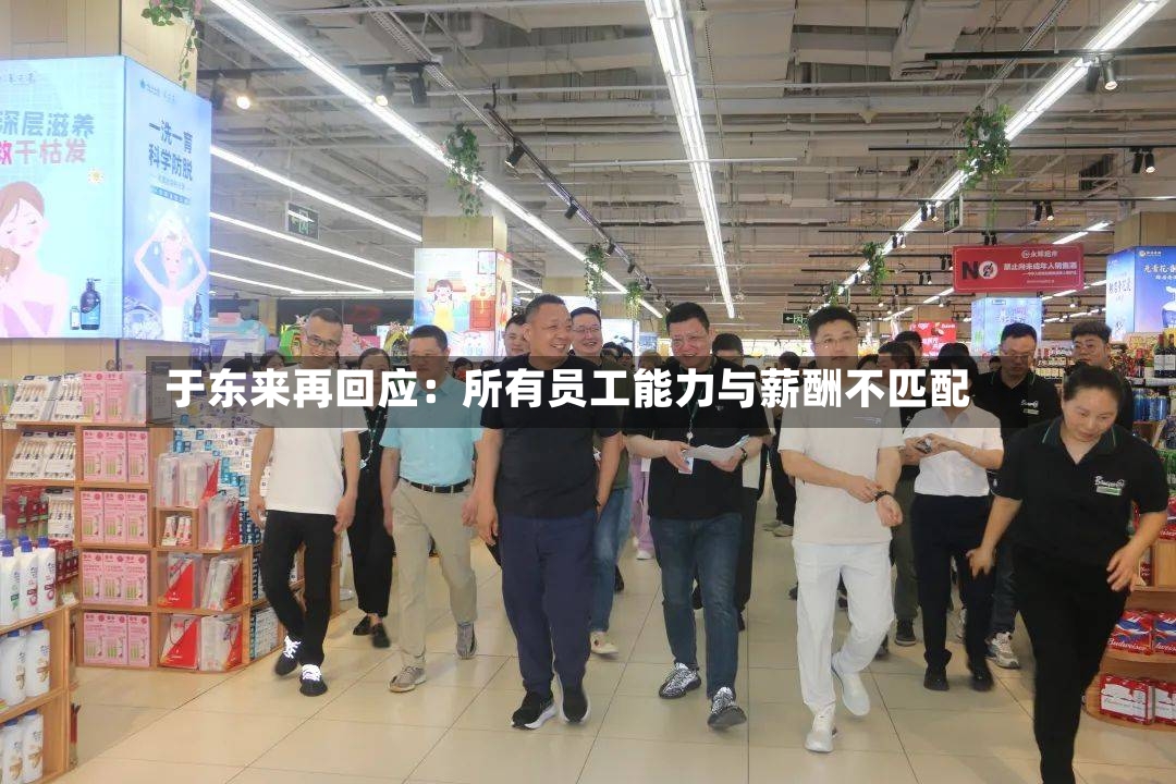 于东来再回应：所有员工能力与薪酬不匹配-第2张图片