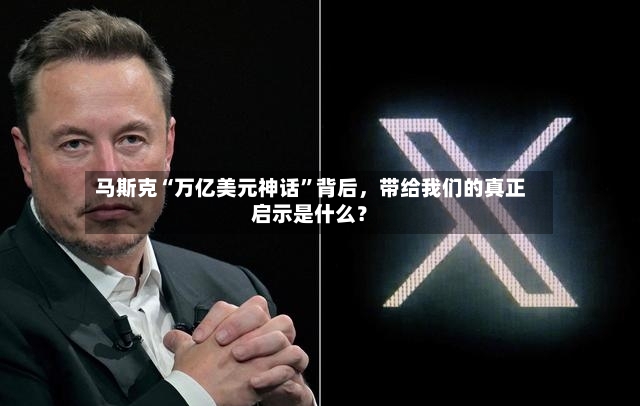马斯克“万亿美元神话”背后，带给我们的真正启示是什么？-第2张图片