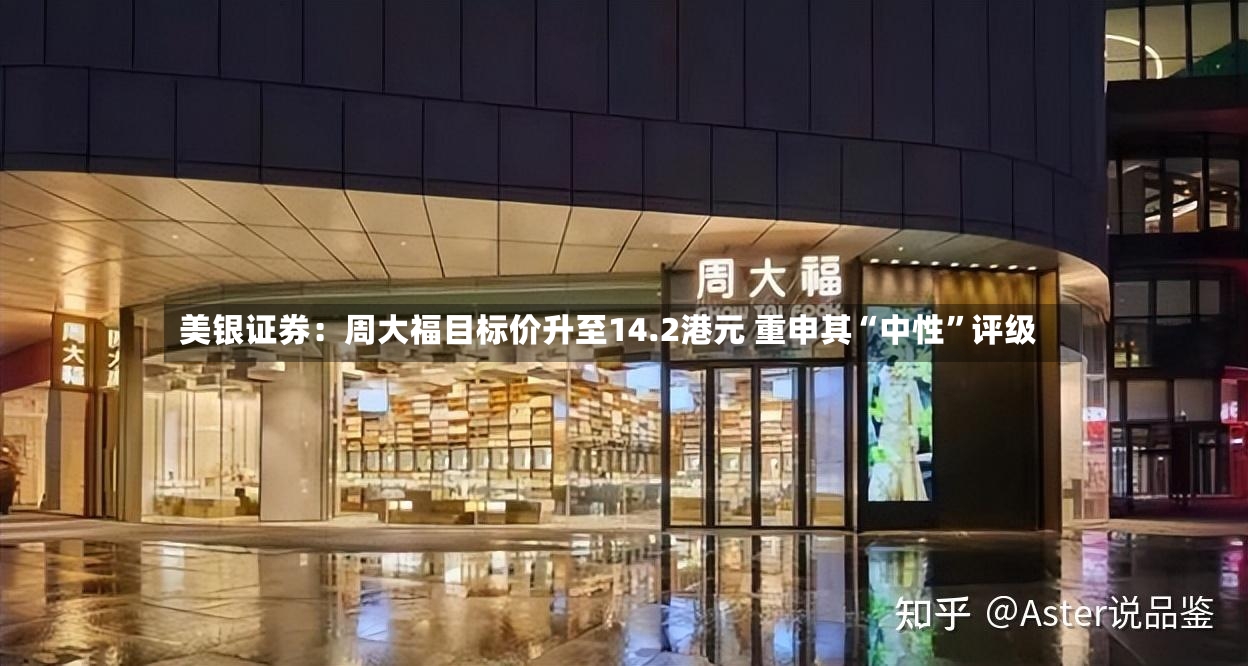 美银证券：周大福目标价升至14.2港元 重申其“中性”评级-第2张图片