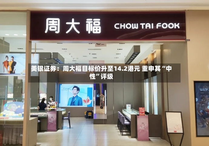 美银证券：周大福目标价升至14.2港元 重申其“中性	”评级-第3张图片