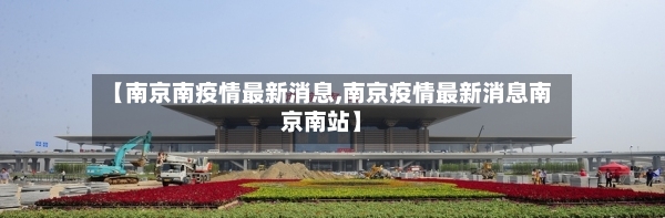 【南京南疫情最新消息,南京疫情最新消息南京南站】