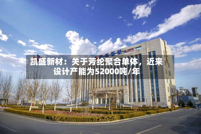 凯盛新材：关于芳纶聚合单体，近来设计产能为52000吨/年