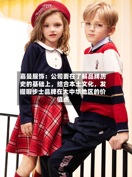嘉曼服饰：公司要在了解品牌历史的基础上，结合本土文化，发掘暇步士品牌在大中华地区的价值点-第3张图片