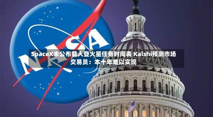 SpaceX未公布载人登火星任务时间表 Kalshi预测市场交易员：本十年难以实现-第2张图片