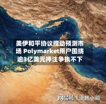 美伊和平协议搅动预测市场 Polymarket用户围绕逾3亿美元押注争执不下-第2张图片