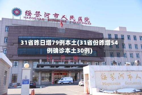 31省昨日增79例本土(31省份昨增54例确诊本土30例)-第2张图片